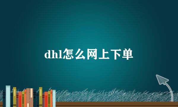 dhl怎么网上下单