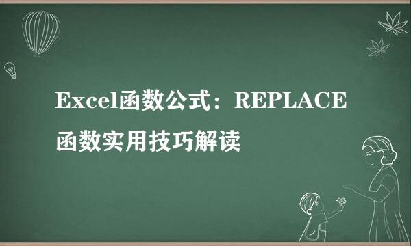 Excel函数公式：REPLACE函数实用技巧解读