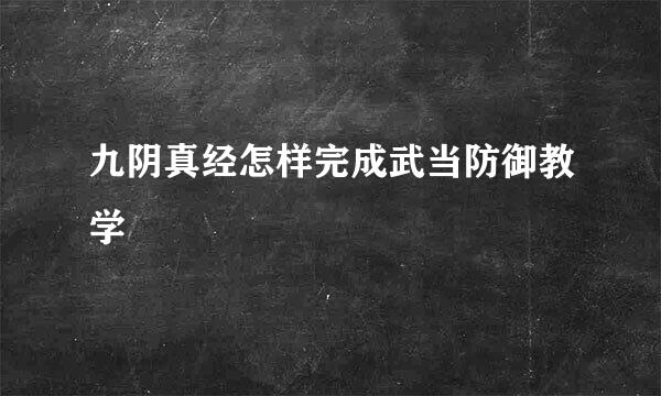 九阴真经怎样完成武当防御教学