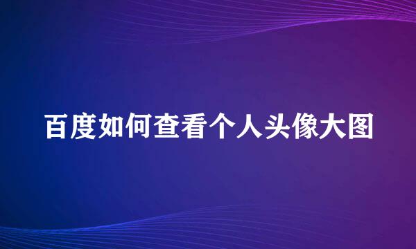 百度如何查看个人头像大图