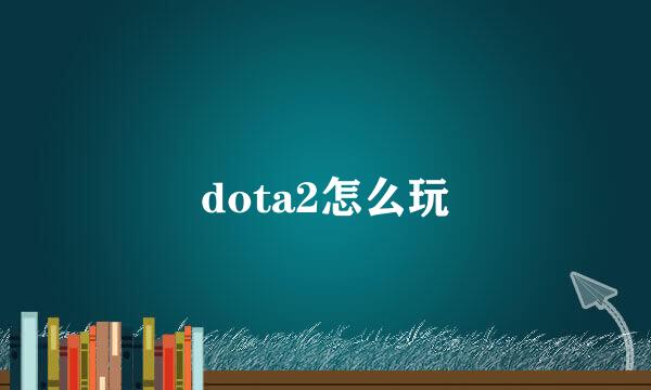 dota2怎么玩