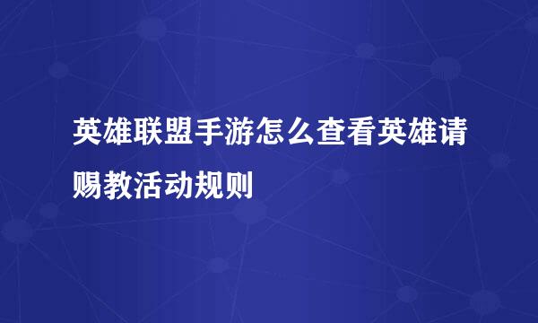 英雄联盟手游怎么查看英雄请赐教活动规则