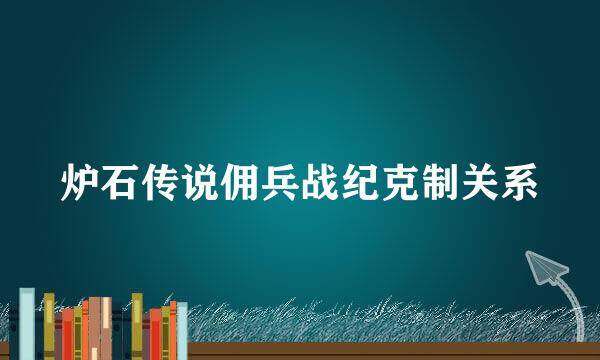 炉石传说佣兵战纪克制关系