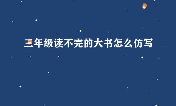 三年级读不完的大书怎么仿写