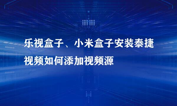 乐视盒子、小米盒子安装泰捷视频如何添加视频源