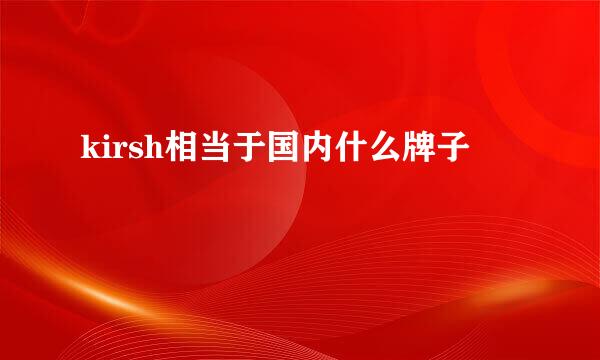 kirsh相当于国内什么牌子