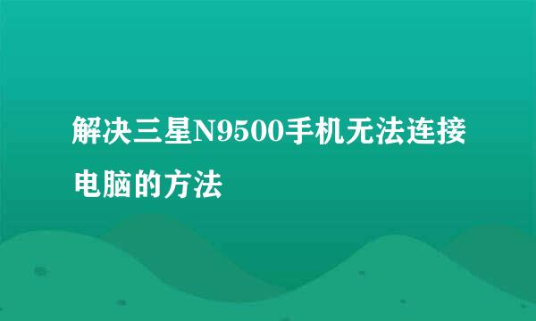 解决三星N9500手机无法连接电脑的方法