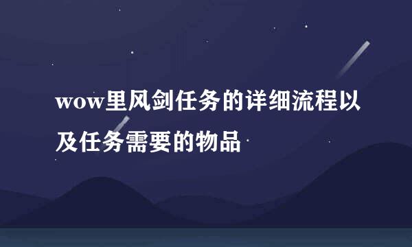 wow里风剑任务的详细流程以及任务需要的物品