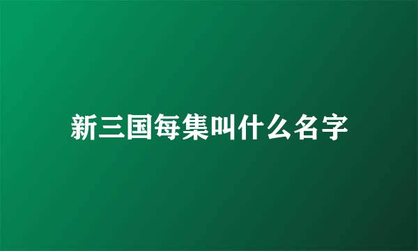 新三国每集叫什么名字