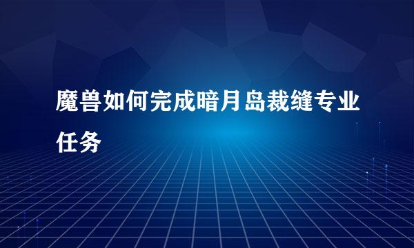 魔兽如何完成暗月岛裁缝专业任务