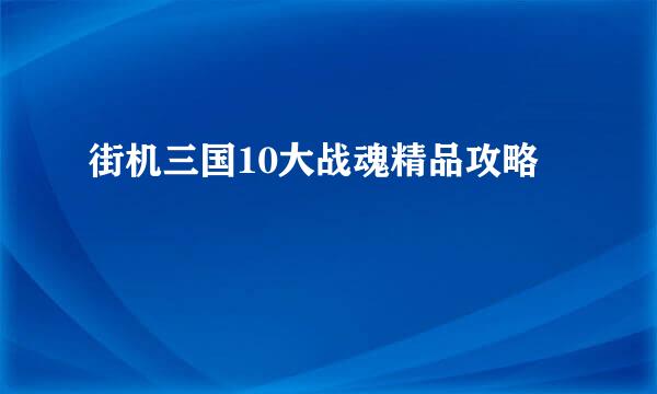 街机三国10大战魂精品攻略