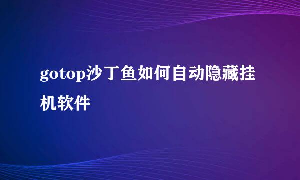 gotop沙丁鱼如何自动隐藏挂机软件