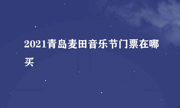 2021青岛麦田音乐节门票在哪买