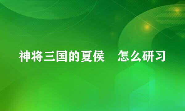 神将三国的夏侯惇怎么研习