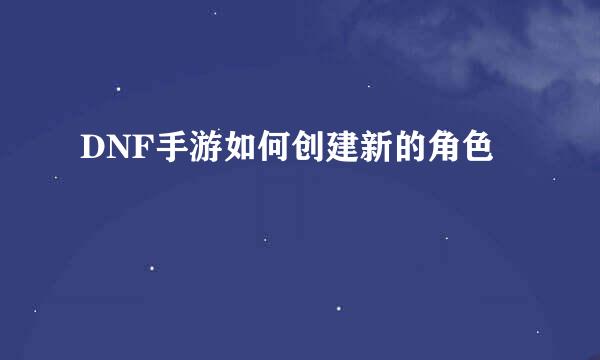 DNF手游如何创建新的角色