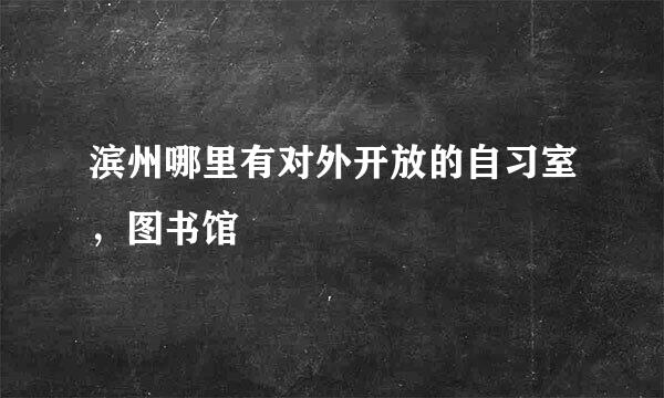 滨州哪里有对外开放的自习室，图书馆