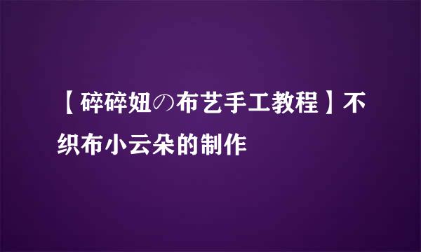 【碎碎妞の布艺手工教程】不织布小云朵的制作