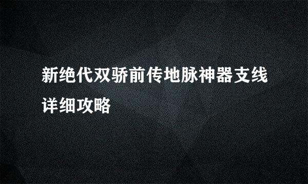 新绝代双骄前传地脉神器支线详细攻略