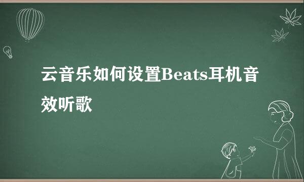 云音乐如何设置Beats耳机音效听歌