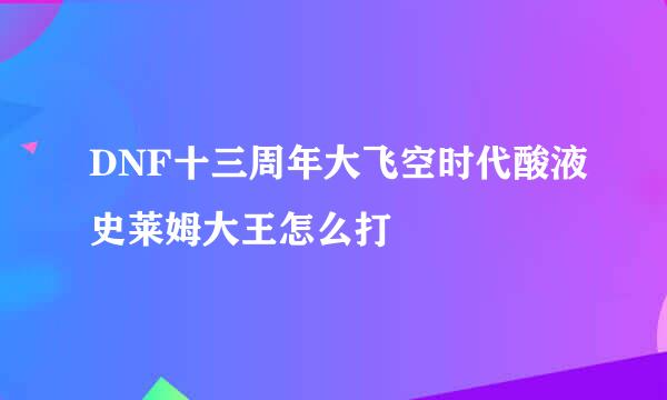 DNF十三周年大飞空时代酸液史莱姆大王怎么打