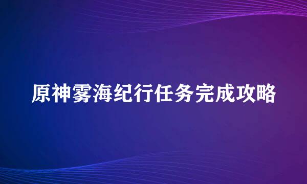 原神雾海纪行任务完成攻略