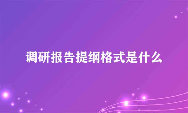 调研报告提纲格式是什么