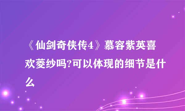 《仙剑奇侠传4》慕容紫英喜欢菱纱吗?可以体现的细节是什么