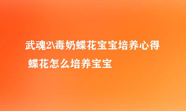 武魂2\毒奶蝶花宝宝培养心得 蝶花怎么培养宝宝