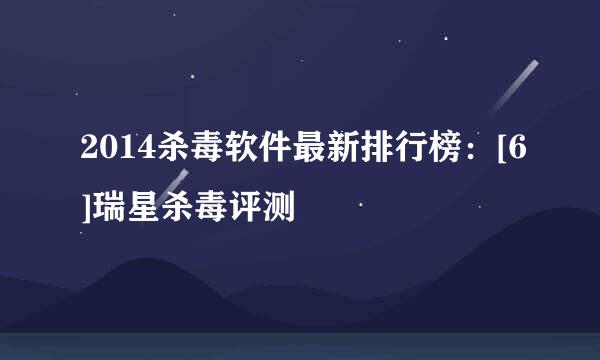 2014杀毒软件最新排行榜：[6]瑞星杀毒评测