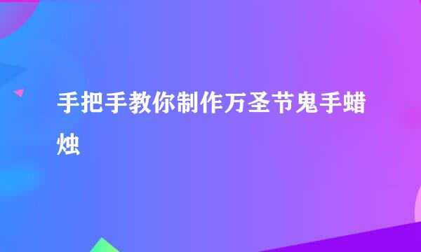 手把手教你制作万圣节鬼手蜡烛