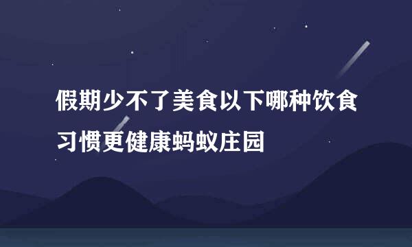 假期少不了美食以下哪种饮食习惯更健康蚂蚁庄园