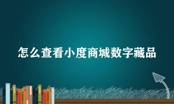 怎么查看小度商城数字藏品