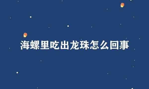 海螺里吃出龙珠怎么回事