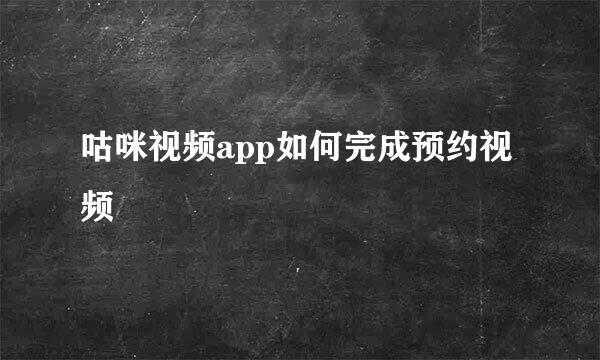 咕咪视频app如何完成预约视频