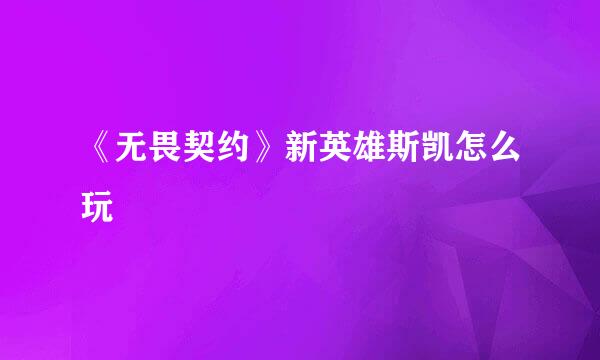 《无畏契约》新英雄斯凯怎么玩