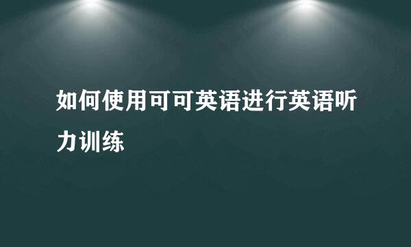 如何使用可可英语进行英语听力训练