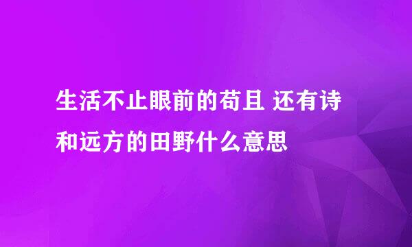 生活不止眼前的苟且 还有诗和远方的田野什么意思