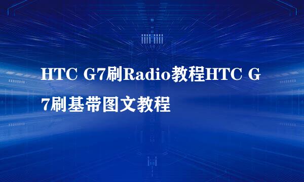 HTC G7刷Radio教程HTC G7刷基带图文教程