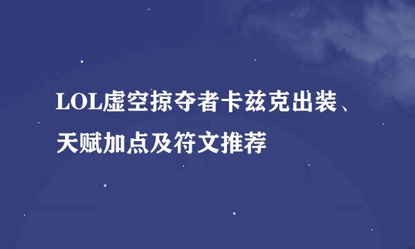 LOL虚空掠夺者卡兹克出装、天赋加点及符文推荐