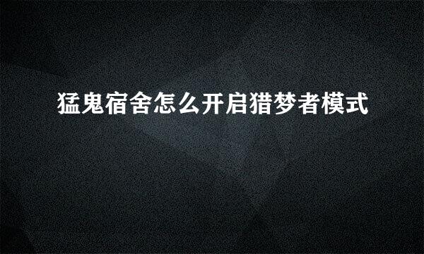 猛鬼宿舍怎么开启猎梦者模式