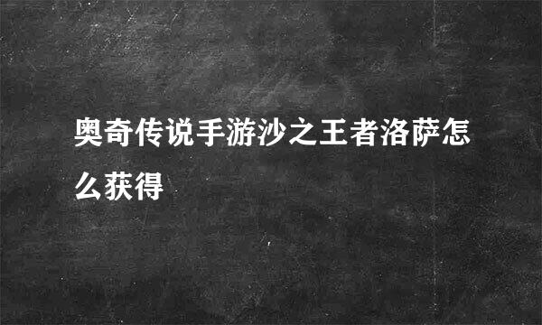 奥奇传说手游沙之王者洛萨怎么获得