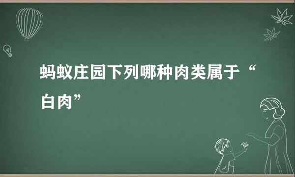 蚂蚁庄园下列哪种肉类属于“白肉”