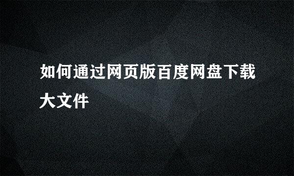 如何通过网页版百度网盘下载大文件