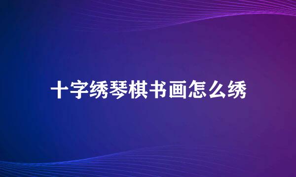 十字绣琴棋书画怎么绣