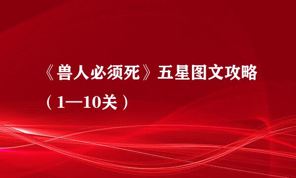 《兽人必须死》五星图文攻略（1—10关）