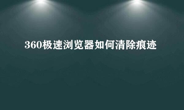 360极速浏览器如何清除痕迹