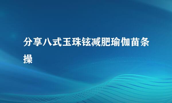 分享八式玉珠铉减肥瑜伽苗条操