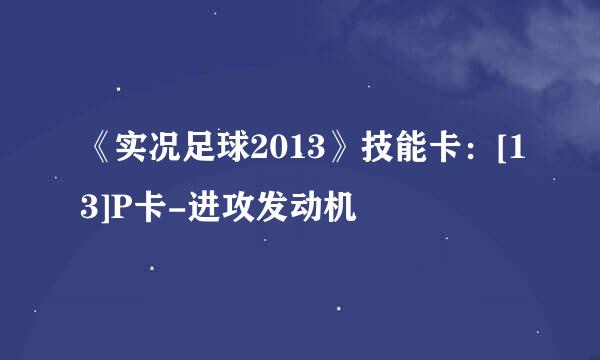 《实况足球2013》技能卡：[13]P卡-进攻发动机