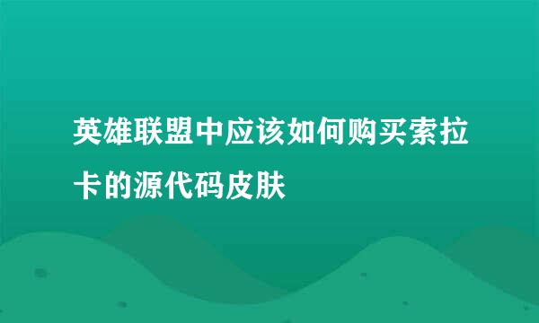 英雄联盟中应该如何购买索拉卡的源代码皮肤