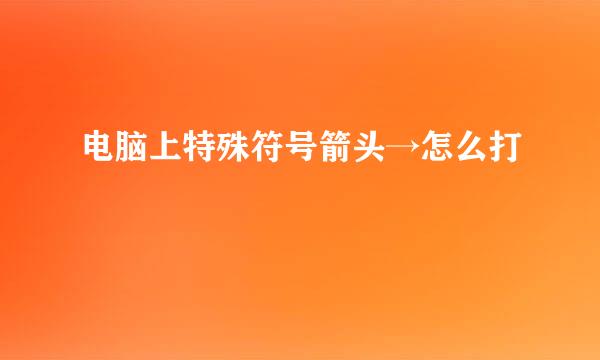 电脑上特殊符号箭头→怎么打